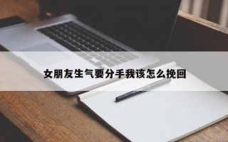 女朋友生气要分手我该怎么挽回