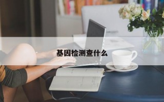 基因检测查什么