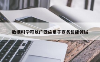 数据科学可以广泛应用于商务智能领域