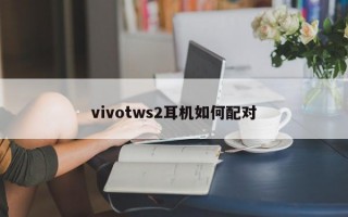 vivotws2耳机如何配对