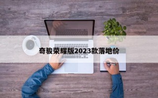 奇骏荣耀版2023款落地价