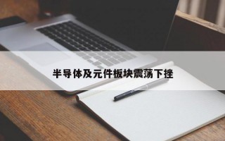 半导体及元件板块震荡下挫