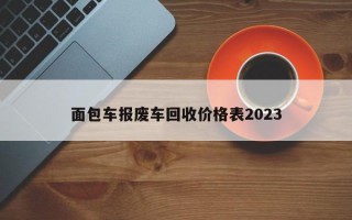 面包车报废车回收价格表2023