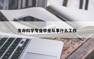 生命科学专业毕业从事什么工作