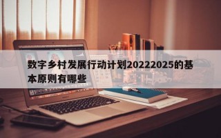 数字乡村发展行动计划20222025的基本原则有哪些