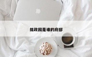 拙政园是谁的府邸