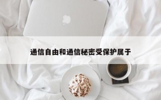 通信自由和通信秘密受保护属于