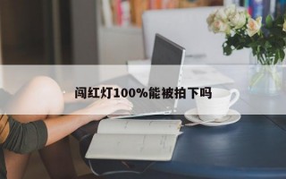 闯红灯100%能被拍下吗