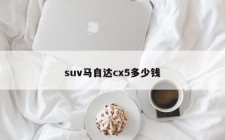 suv马自达cx5多少钱