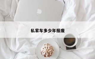 私家车多少年报废