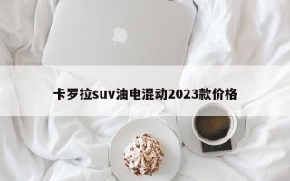 卡罗拉suv油电混动2023款价格