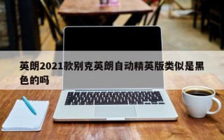 英朗2021款别克英朗自动精英版类似是黑色的吗