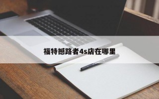 福特撼路者4s店在哪里