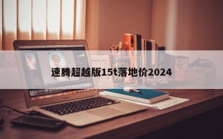 速腾超越版15t落地价2024