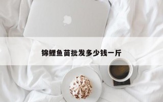 锦鲤鱼苗批发多少钱一斤