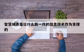 智慧城市是以什么新一代的信息技术作为支撑的