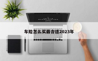 车险怎么买最合适2023年