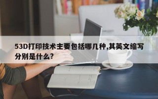 53D打印技术主要包括哪几种,其英文缩写分别是什么?