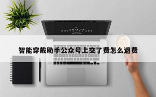 智能穿戴助手公众号上交了费怎么退费