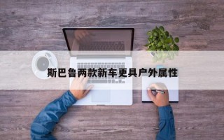 斯巴鲁两款新车更具户外属性