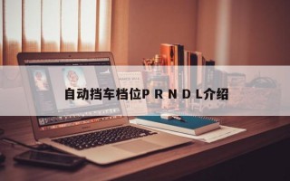 自动挡车档位P R N D L介绍