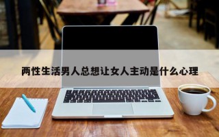 两性生活男人总想让女人主动是什么心理