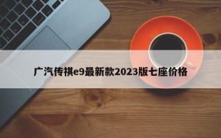 广汽传祺e9最新款2023版七座价格