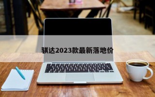 骐达2023款最新落地价