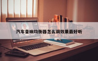 汽车音响均衡器怎么调效果最好听