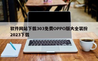 软件网站下载303免费OPPO版大全装扮2023下载