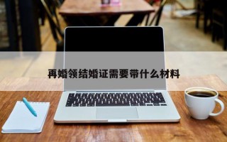 再婚领结婚证需要带什么材料