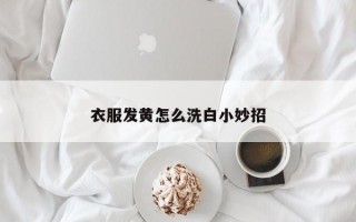 衣服发黄怎么洗白小妙招