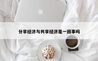 分享经济与共享经济是一回事吗