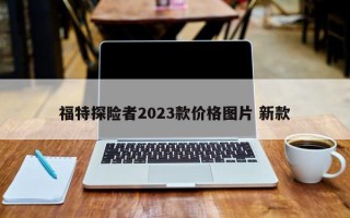 福特探险者2023款价格图片 新款