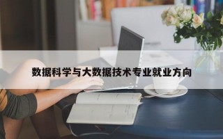 数据科学与大数据技术专业就业方向