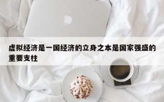 虚拟经济是一国经济的立身之本是国家强盛的重要支柱