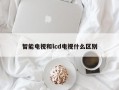 智能电视和lcd电视什么区别