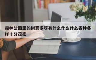 森林公园里的树真多呀有什么什么什么各种各样十分茂密