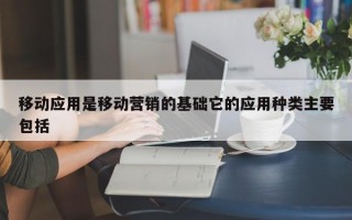 移动应用是移动营销的基础它的应用种类主要包括