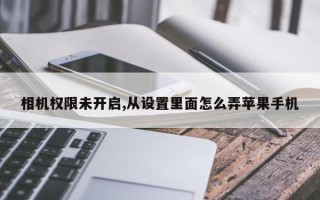 相机权限未开启,从设置里面怎么弄苹果手机