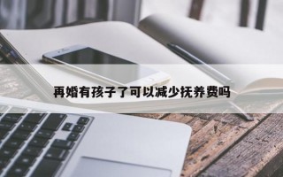 再婚有孩子了可以减少抚养费吗