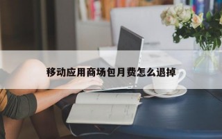 移动应用商场包月费怎么退掉