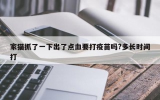 家猫抓了一下出了点血要打疫苗吗?多长时间打