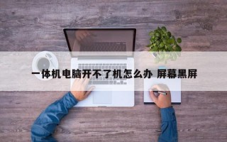 一体机电脑开不了机怎么办 屏幕黑屏