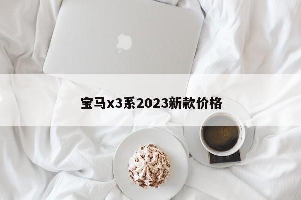 宝马x3系2023新款价格-第1张图片-百科网-生活百科,科技百科,汽车百科,财经百科,情感百科,数码百科,旅游百科,运动百科,宠物百科,花鸟鱼虫等百科大全