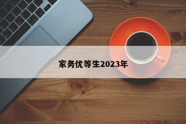 家务优等生2023年-第1张图片-百科网-生活百科,科技百科,汽车百科,财经百科,情感百科,数码百科,旅游百科,运动百科,宠物百科,花鸟鱼虫等百科大全