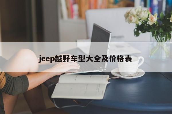 jeep越野车型大全及价格表-第1张图片-百科网-生活百科,科技百科,汽车百科,财经百科,情感百科,数码百科,旅游百科,运动百科,宠物百科,花鸟鱼虫等百科大全