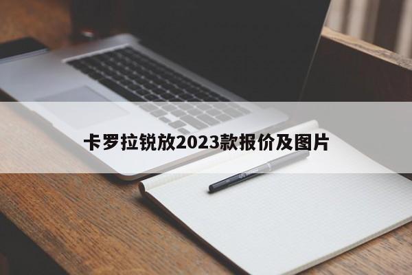 卡罗拉锐放2023款报价及图片-第1张图片-百科网-生活百科,科技百科,汽车百科,财经百科,情感百科,数码百科,旅游百科,运动百科,宠物百科,花鸟鱼虫等百科大全