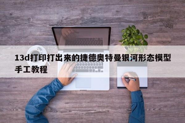 13d打印打出来的捷德奥特曼银河形态模型手工教程-第1张图片-百科网-生活百科,科技百科,汽车百科,财经百科,情感百科,数码百科,旅游百科,运动百科,宠物百科,花鸟鱼虫等百科大全