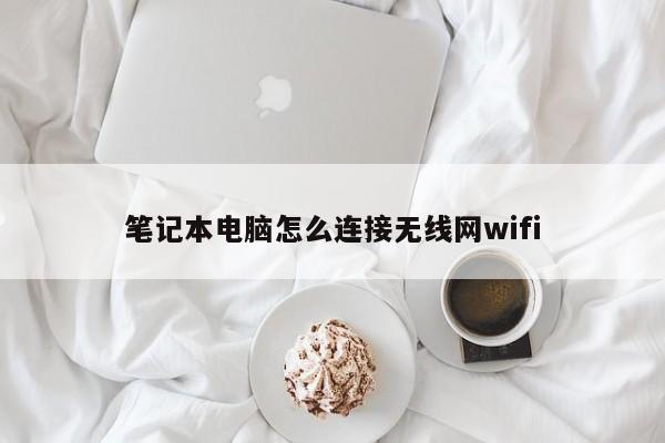 笔记本电脑怎么连接无线网wifi-第1张图片-百科网-生活百科,科技百科,汽车百科,财经百科,情感百科,数码百科,旅游百科,运动百科,宠物百科,花鸟鱼虫等百科大全